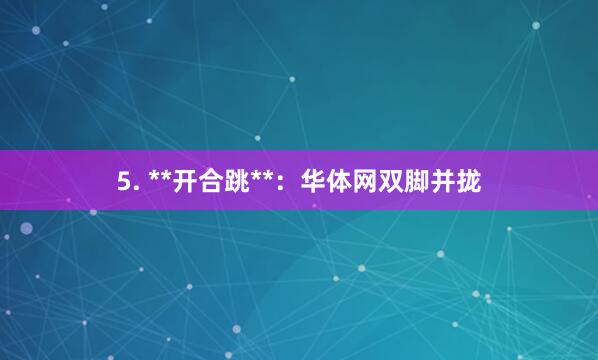 5. **开合跳**：华体网双脚并拢